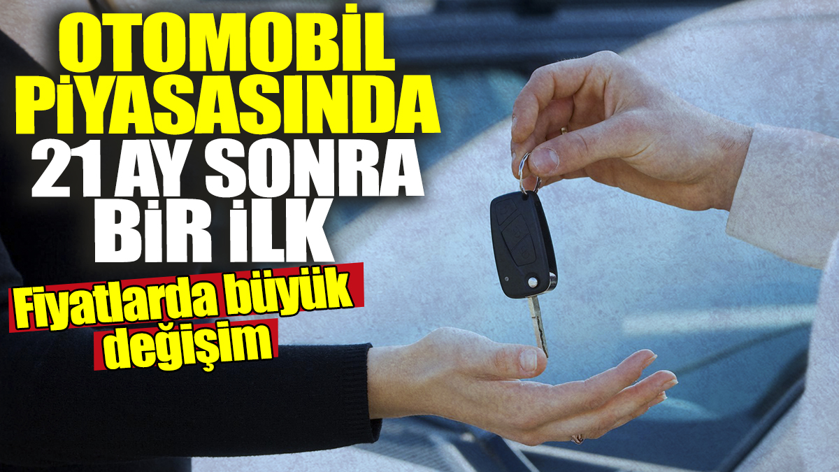 Otomobil piyasasında 21 ay sonra bir ilk! Fiyatlarda büyük değişim