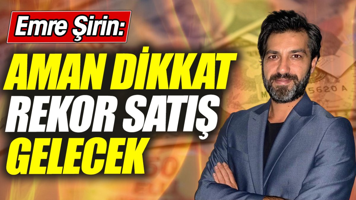 Emre Şirin: Aman dikkat rekor satış gelecek