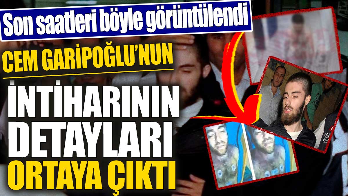 Cem Garipoğlu intiharının detayları ortaya çıktı! Son saatleri böyle görüntülendi