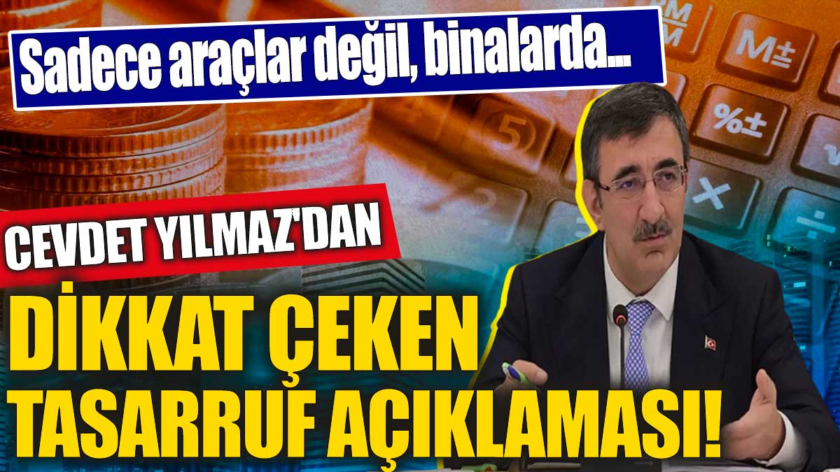 Cevdet Yılmaz'dan dikkat çeken tasarruf açıklaması! Sadece araçlar değil, binalarda...