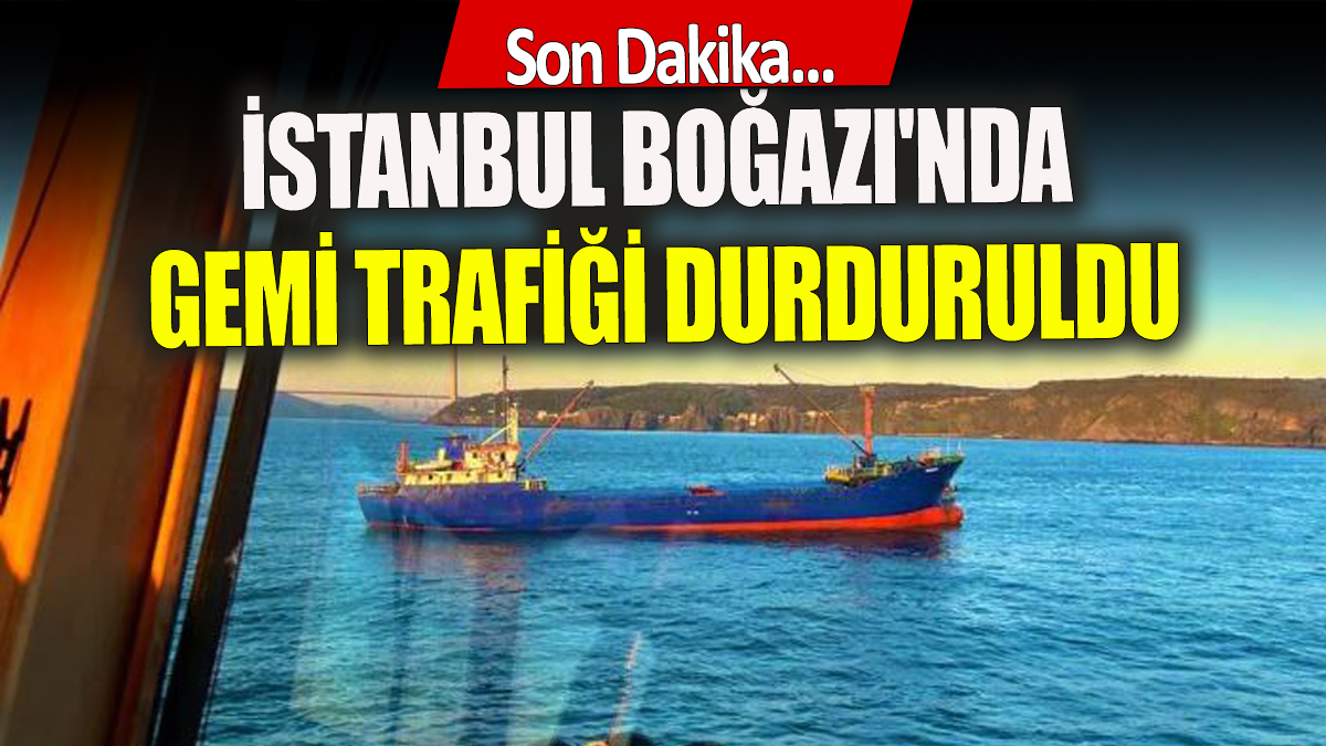 İstanbul Boğazı'nda gemi trafiği durduruldu