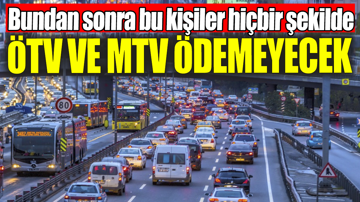 Bundan sonra bu kişiler hiçbir şekilde ÖTV ve MTV ödemeyecek