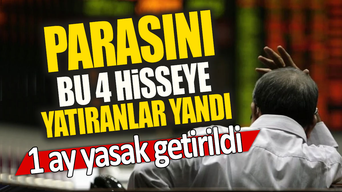 Parasını bu 4 hisseye yatıranlar yandı: 1 ay yasak getirildi