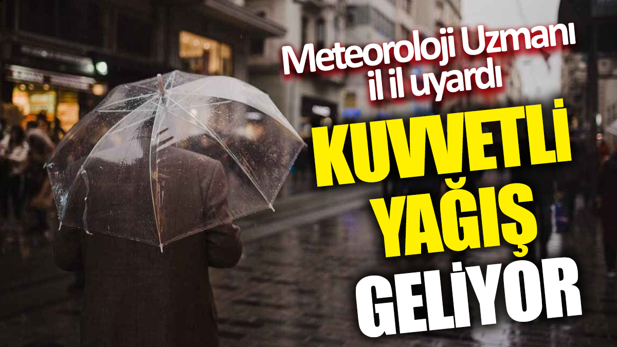 Meteoroloji Uzmanı il il uyardı! Kuvvetli yağış  geliyor