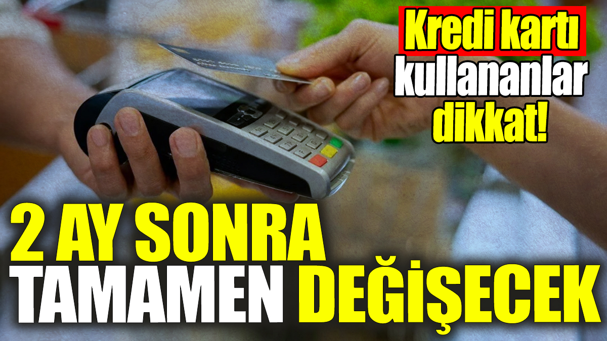 Kredi kartında 2 ay sonra her şey değişecek! Milyonları yıkan haber