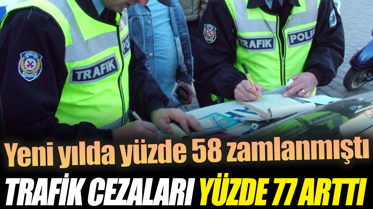 Trafik cezaları yüzde 77 arttı! Yeni yılda yüzde 58 zamlanmıştı