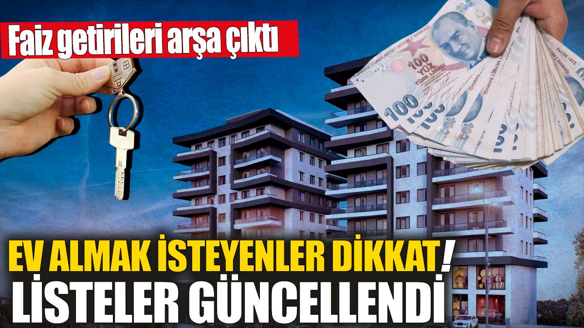 Ev almak isteyenler dikkat! Listeler güncellendi! Faiz getirileri arşa çıktı