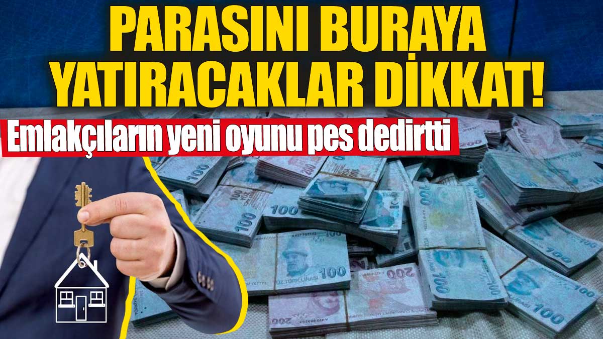 Parasını buraya yatıracaklar dikkat! Emlakçıların yeni oyunu pes dedirtti