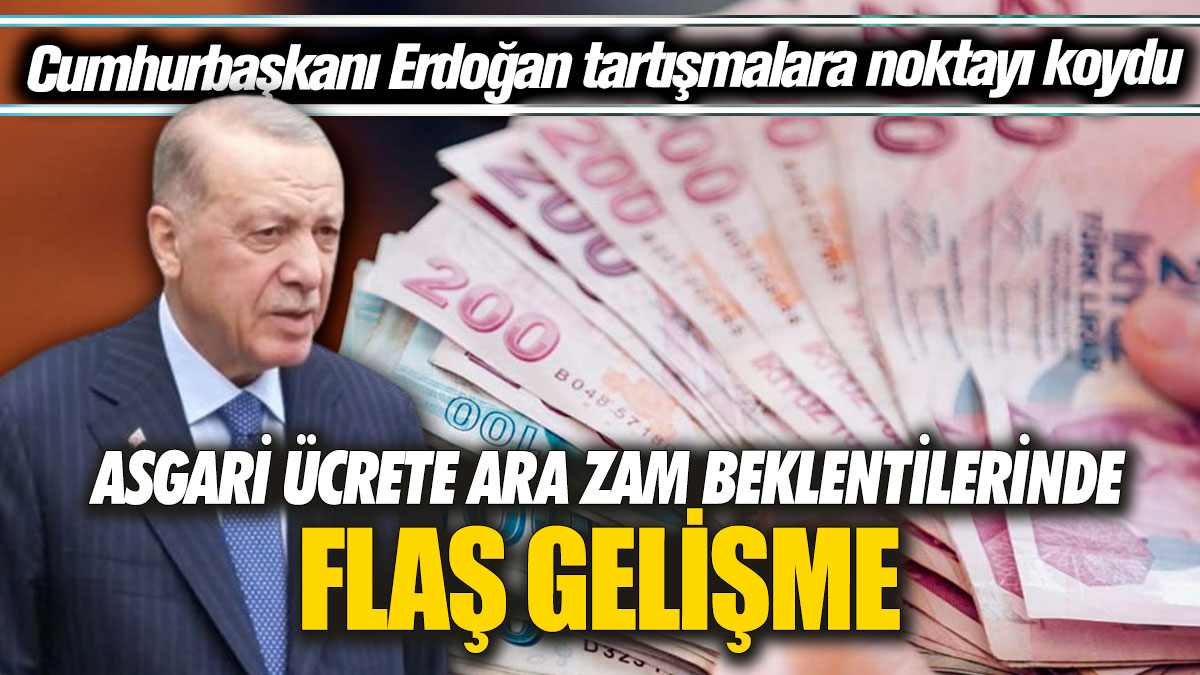 Asgari ücrete ara zamda flaş gelişme! Erdoğan tartışmalara noktayı koydu