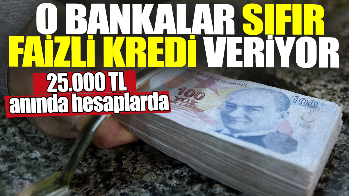 O bankalar sıfır faizli kredi veriyor! 25.000 TL anında hesaplarda