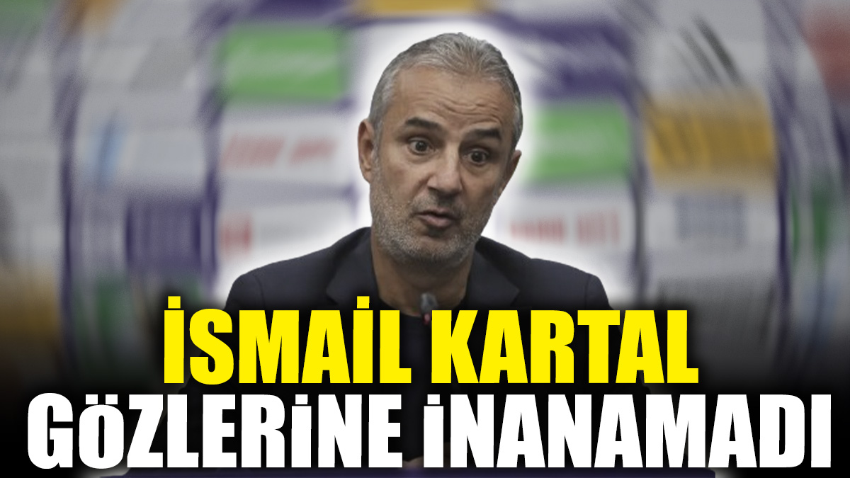 İsmail Kartal gözlerine inanamadı