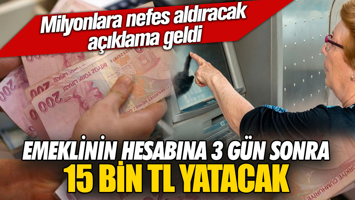 Emeklinin hesabına 3 gün sonra 15 bin TL yatacak! Milyonlara nefes aldıracak açıklama geldi