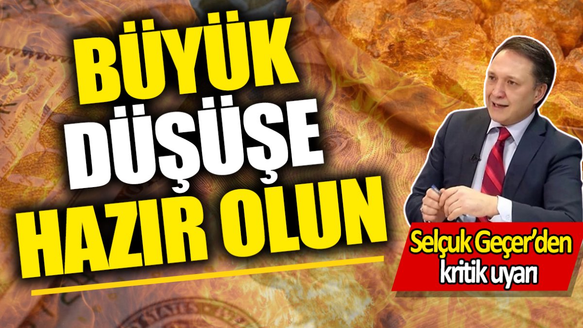 Selçuk Geçer: Büyük düşüşe hazır olun