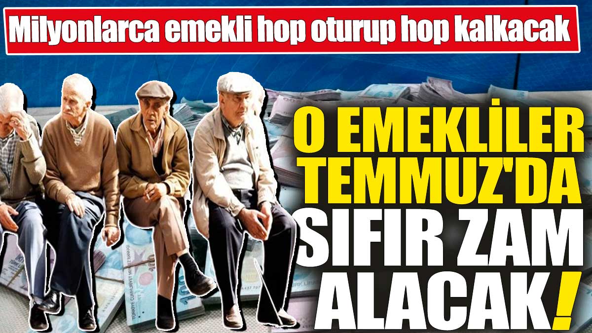 O emekliler Temmuz'da sıfır zam alacak! Milyonlarca emekli hop oturup hop kalkacak