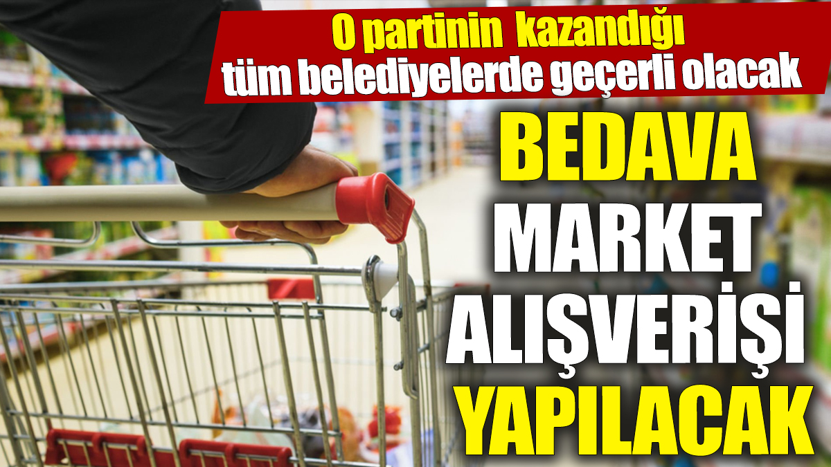 O partinin kazandığı tüm belediyelerde bedava market alışverişi yapılacak