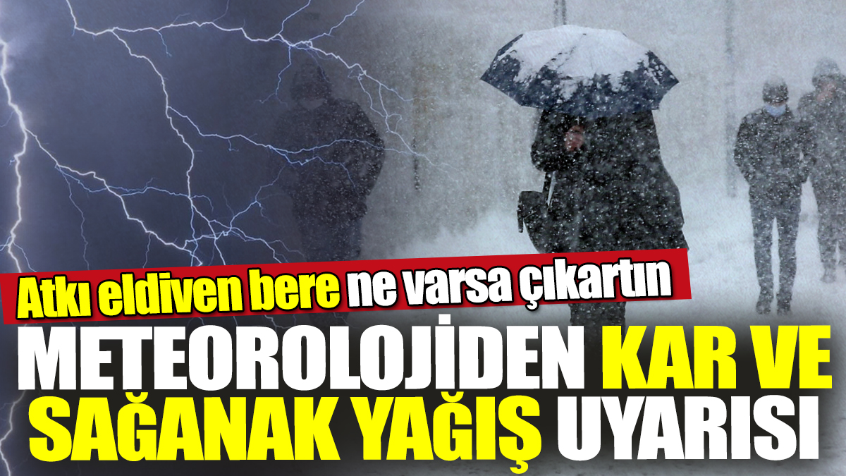 Meteorolojiden kar ve sağanak yağış uyarısı! Atkı eldiven bere ne varsa çıkartın