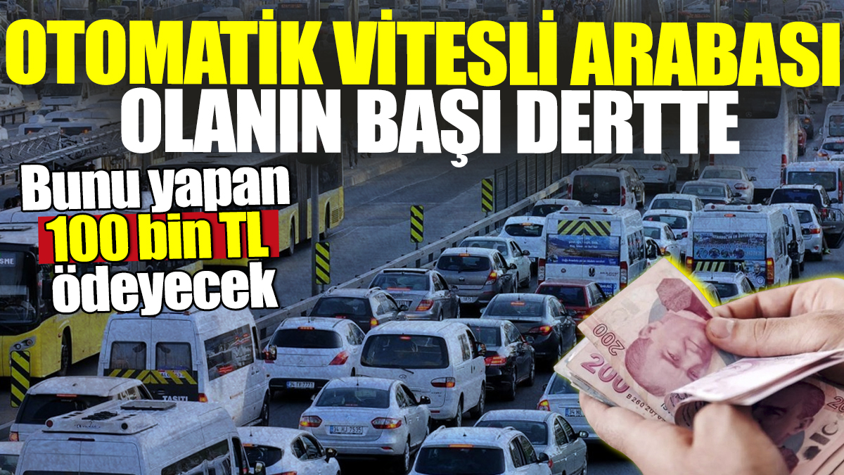 Otomatik vitesli arabası olanın başı dertte! Bunu yapan 100 bin TL ödeyecek