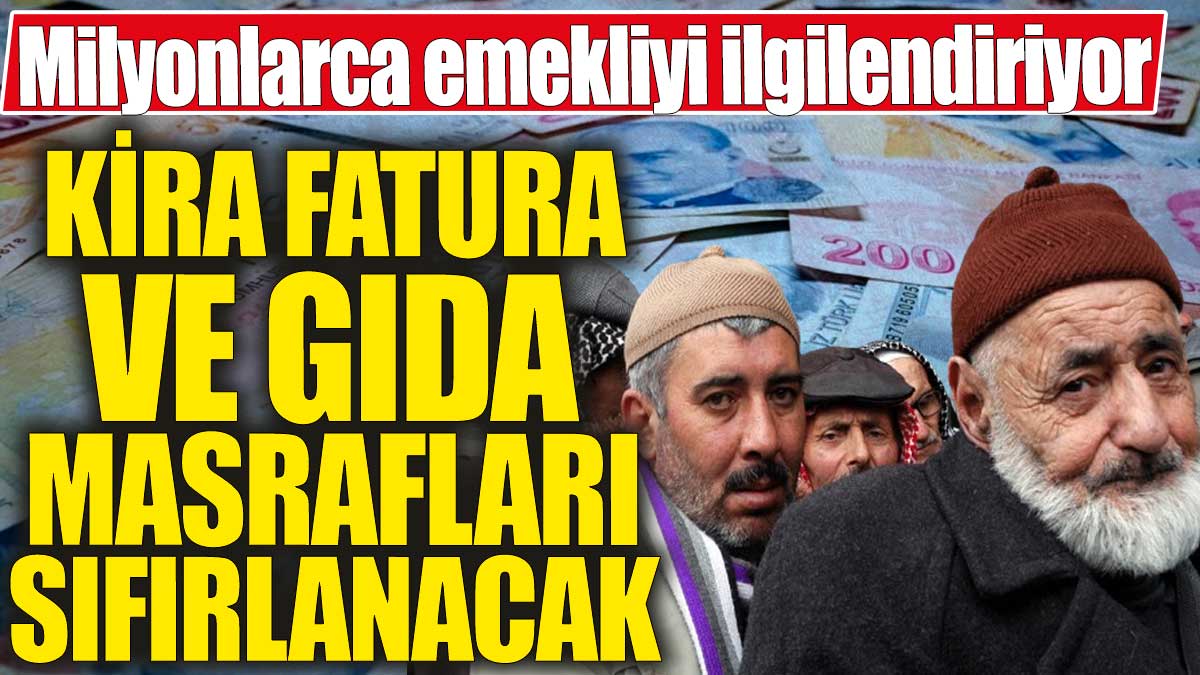 Milyonlarca emekliyi ilgilendiriyor! Kira, fatura ve gıda masrafları sıfırlanacak