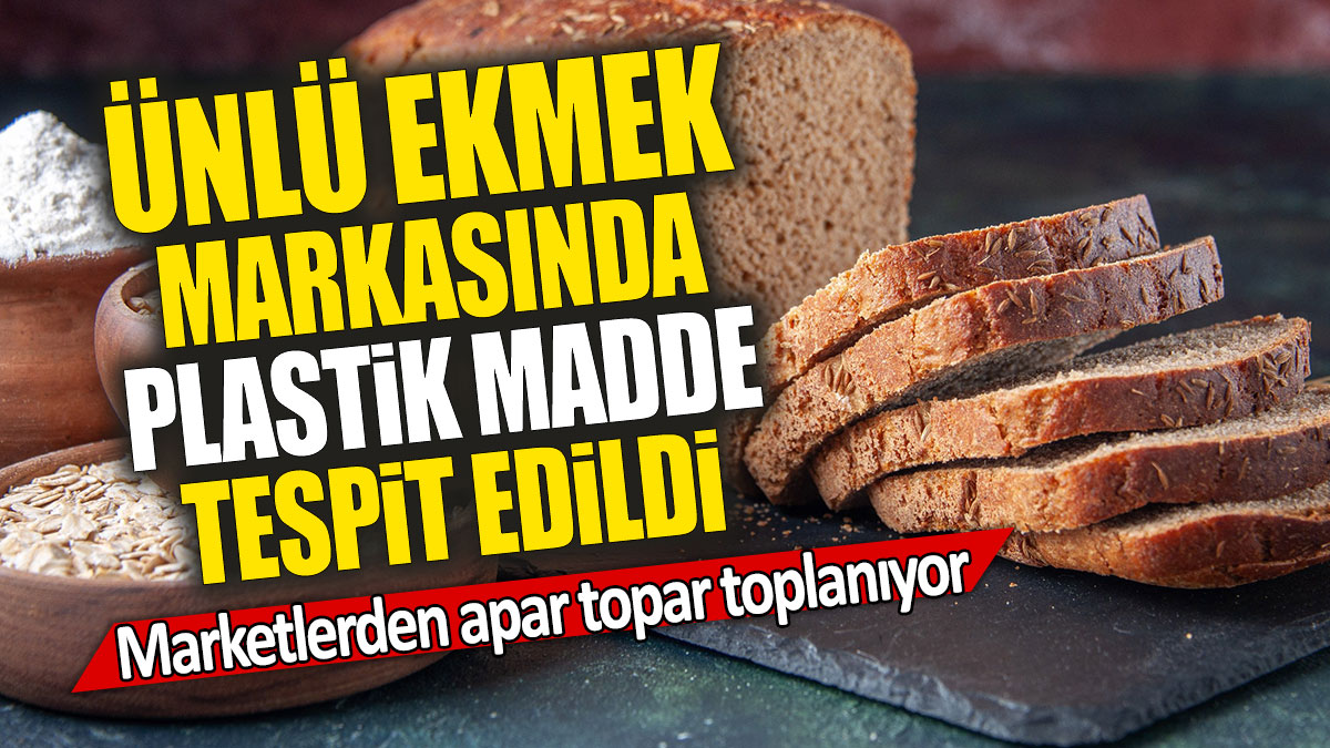 Ünlü ekmek markasında plastik madde tespit edildi: Marketlerden apar topar toplanıyor