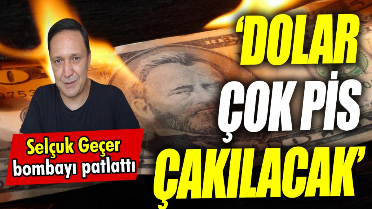 Selçuk Geçer: Dolar çok pis çakılacak