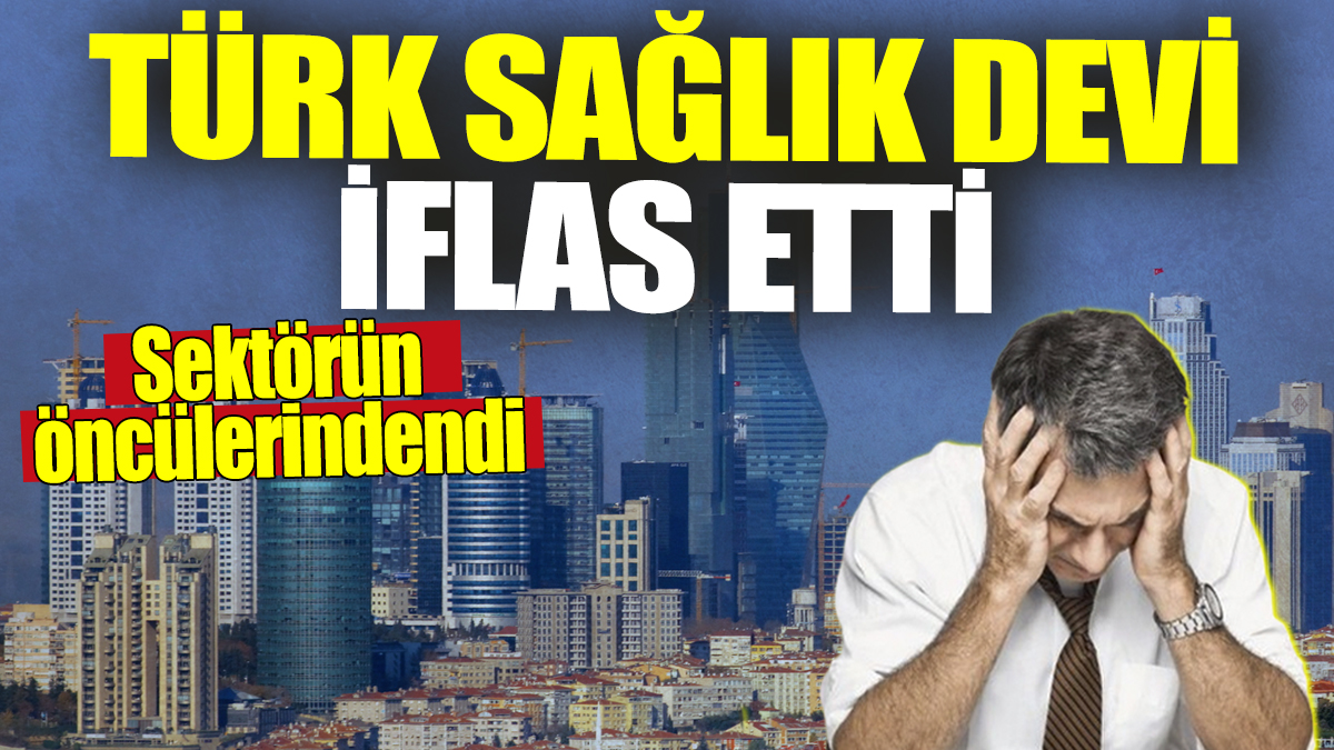 Türk sağlık devi iflas etti! Sektörün öncülerindendi