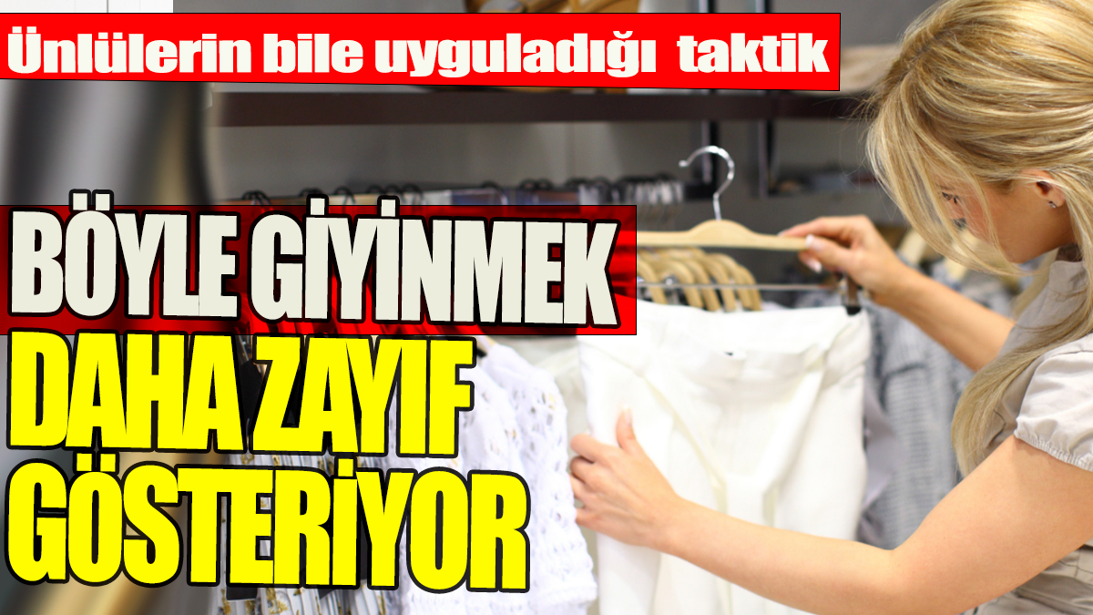 Böyle giyinmek daha zayıf gösteriyor: Ünlülerin uyguladığı taktik!