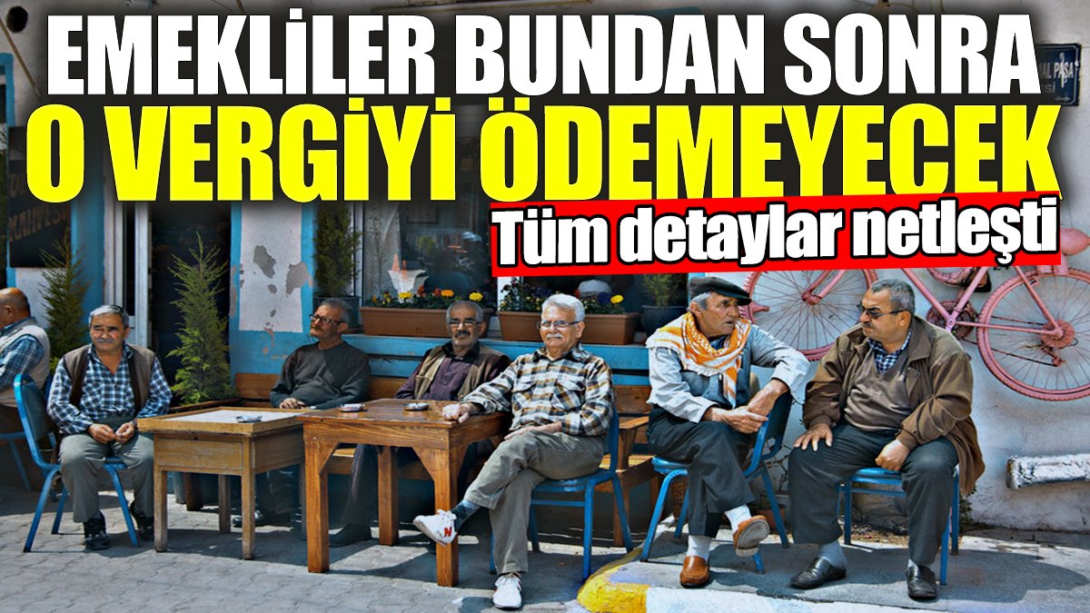 Emekliler bundan sonra o vergiyi ödemeyecek! Tüm detaylar netleşti