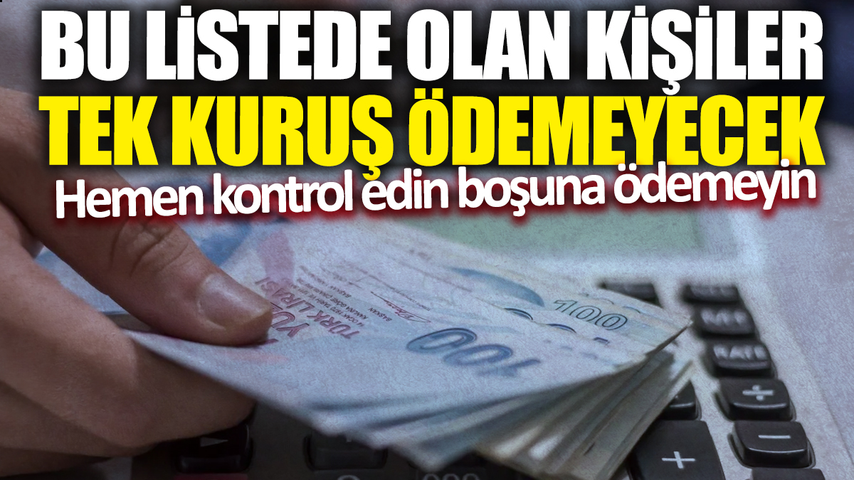 Bu listede olan kişiler tek kuruş ödemeyecek! Hemen kontrol edin boşuna ödemeyin