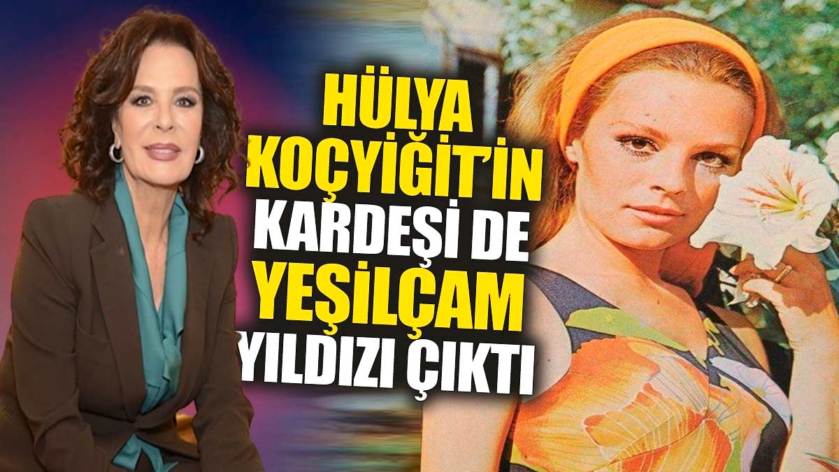 Hülya Koçyiğit'in kardeşi de Yeşilçam yıldızı çıktı