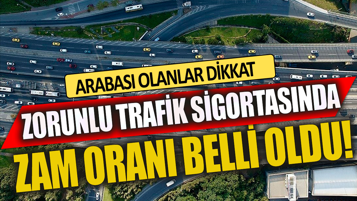 Arabası olanlar dikkat! Zorunlu trafik sigortasında zam oranı belli oldu