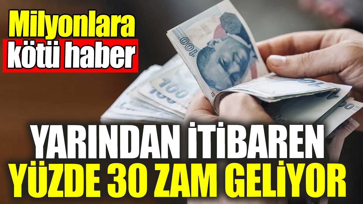 Yarından itibaren yüzde 30 zam geliyor! Milyonlara kötü haber