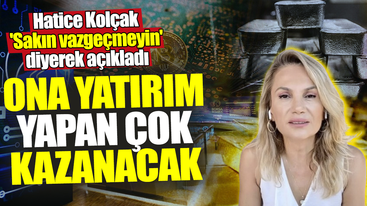 Hatice Kolçak 'Sakın vazgeçmeyin' diyerek açıkladı! Ona yatırım yapan çok kazanacak