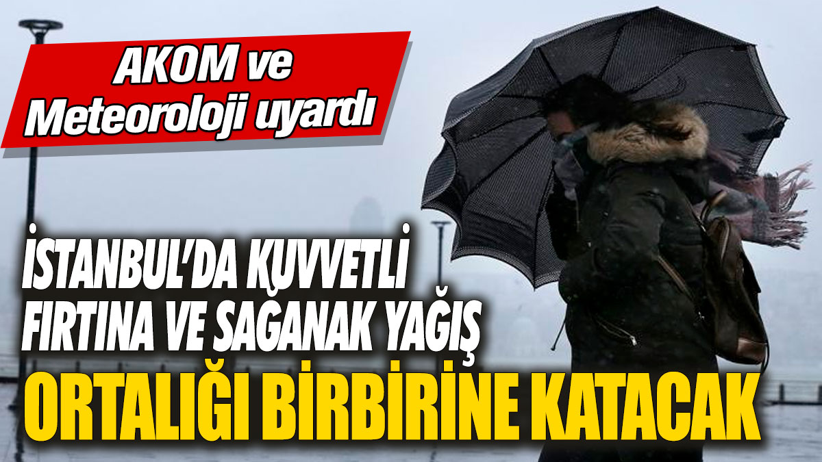 İstanbul’da kuvvetli fırtına ve sağanak yağış ortalığı birbirine katacak! AKOM ve meteoroloji uyardı