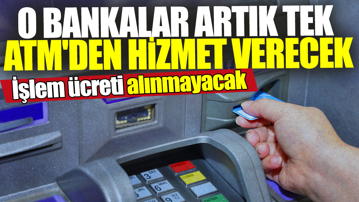 Bankalar artık tek ATM'den hizmet verecek! İşlem ücreti alınmayacak