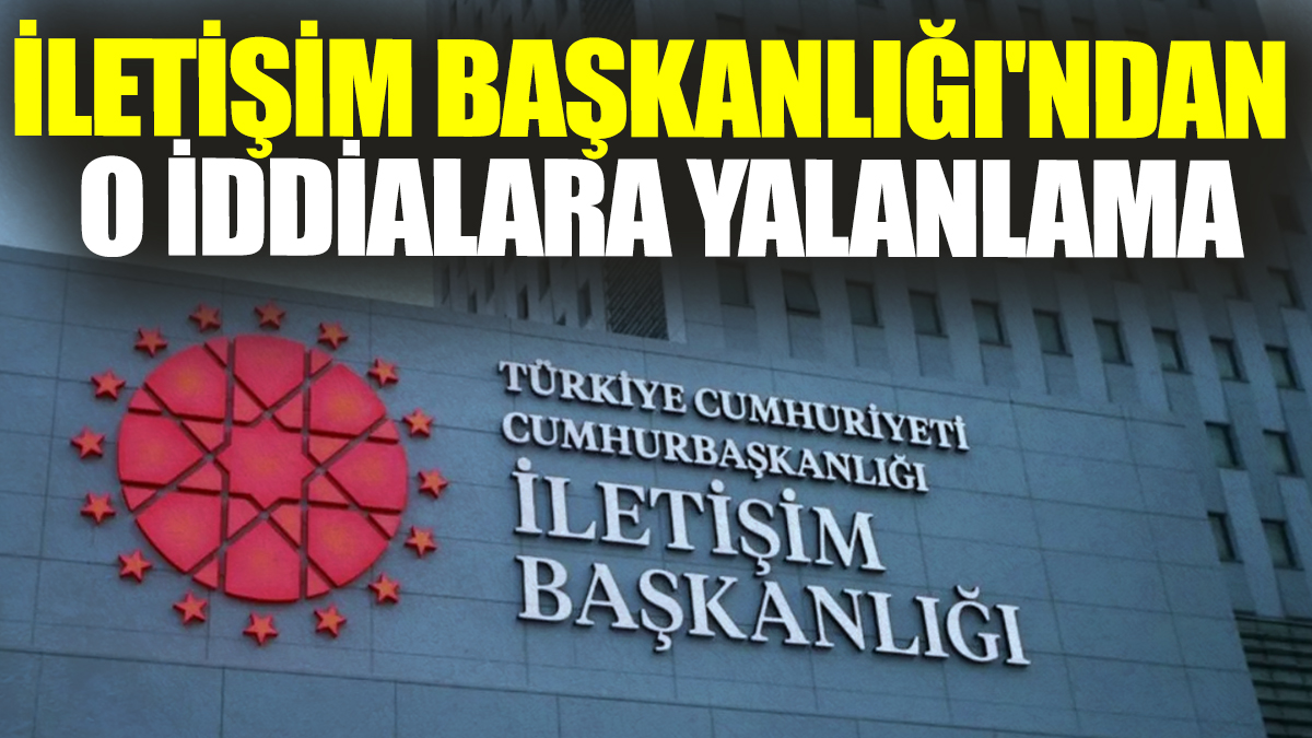 İletişim Başkanlığı'ndan o iddialara yalanlama