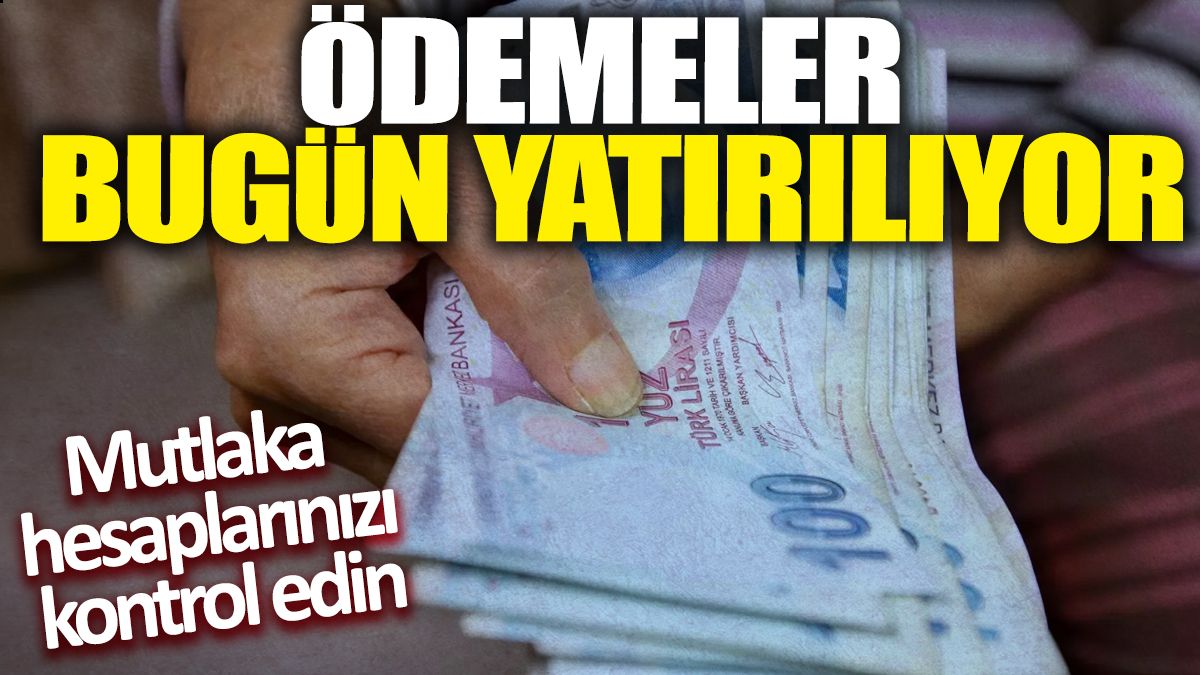 Ödemeler bugün yatırılıyor! Mutlaka hesaplarınızı kontrol edin