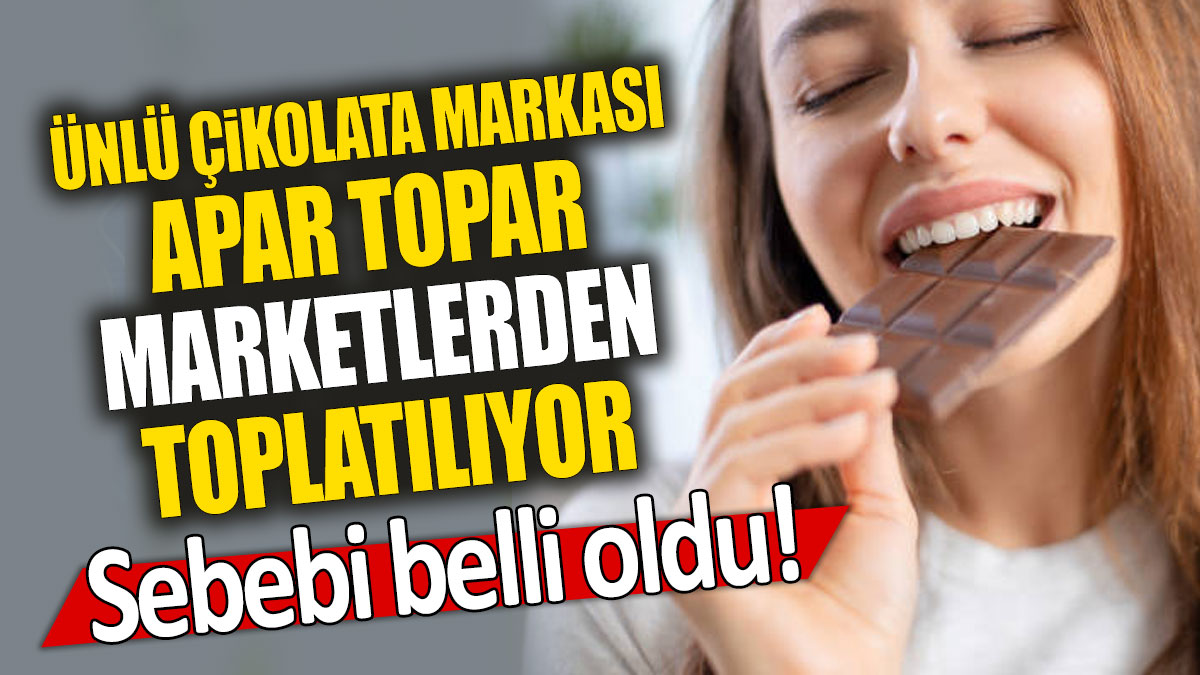 Ünlü çikolata markası apar topar marketlerden toplatılıyor: Sebebi belli oldu