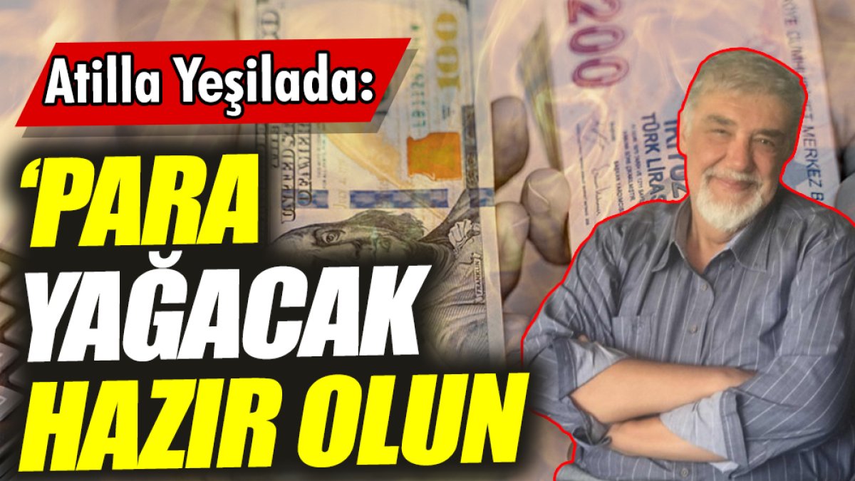 Atilla Yeşilada: Para yağacak hazır olun