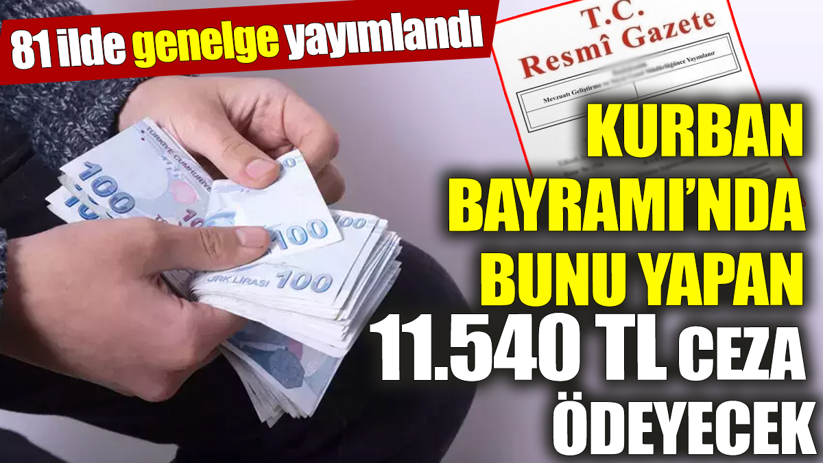 Kurban Bayramı’nda bunu yapan 11.540 TL ceza ödeyecek! 81 ilde genelge yayımlandı