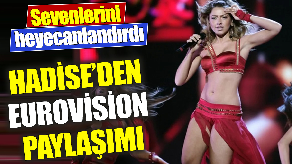 Hadise’den Eurovision paylaşımı ‘Sevenlerini heyecanlandırdı’