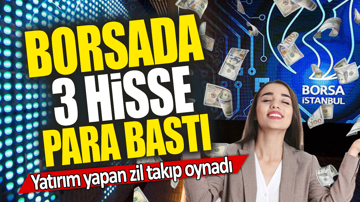 Borsada 3 hisse para bastı: Yatırım yapan zil takıp oynadı