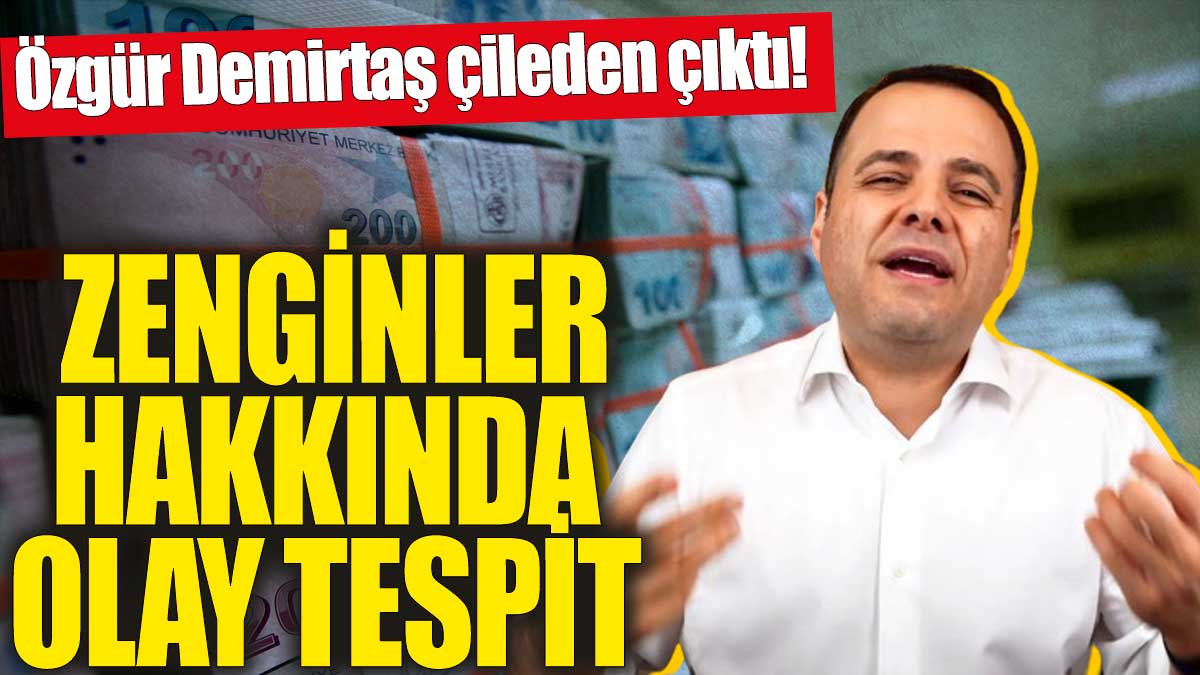 Özgür Demirtaş çileden çıktı! Zenginler hakkında olay tespit