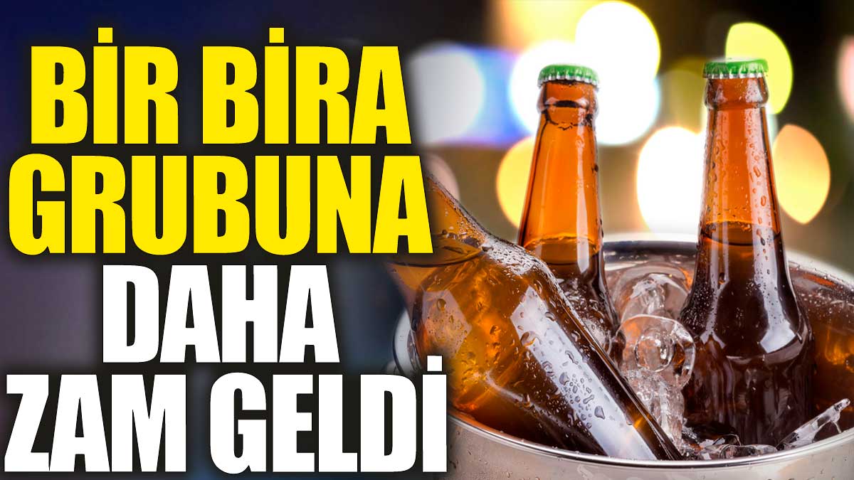 Bir bira grubuna daha zam geldi