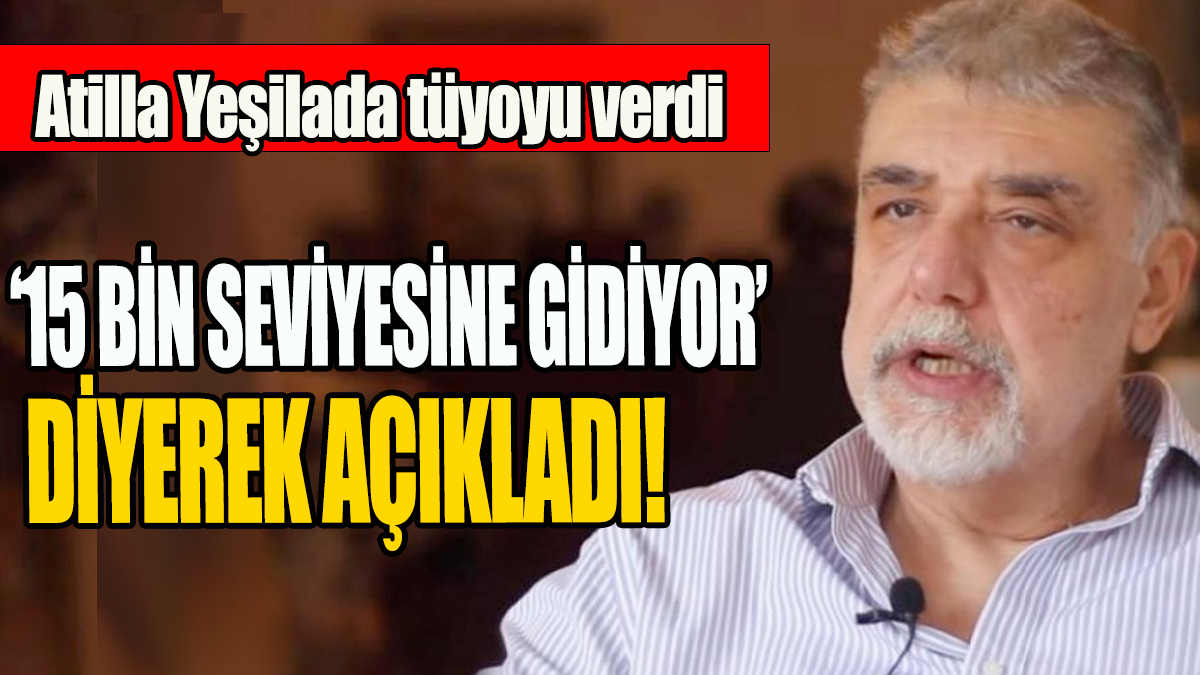 Atilla Yeşilada tüyoyu verdi:  15 bin seviyesine gidiyor diyerek açıkladı!