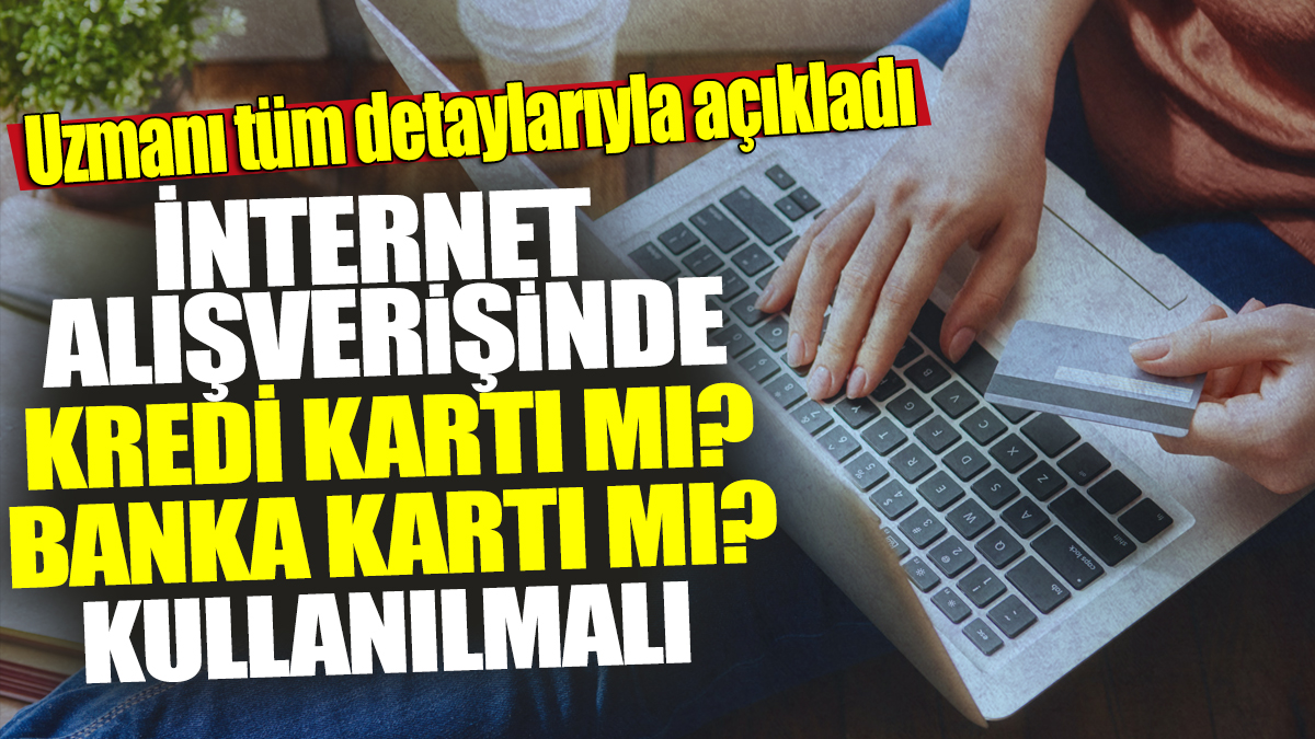 İnternet alışverişinde kredi kartı mı? Banka kartı mı? kullanılmalı 'Uzmanı tüm detaylarıyla açıkladı'