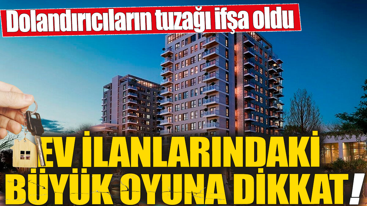 Ev ilanlarındaki büyük oyuna dikkat! Dolandırıcıların tuzağı ifşa oldu