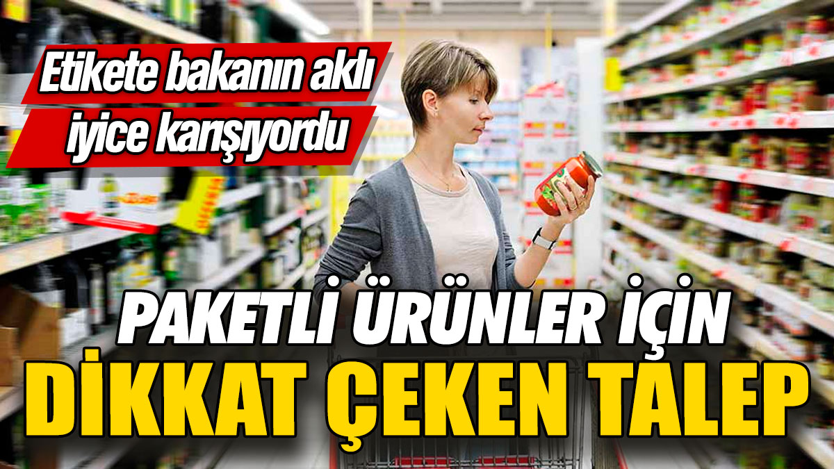 Paketli ürünler için dikkat çeken talep! Etikete bakanın aklı iyice karışıyordu