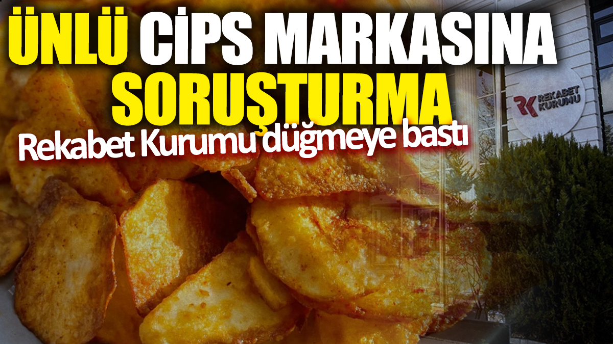 Rekabet Kurumu düğmeye bastı! Ünlü cips markasına soruşturma