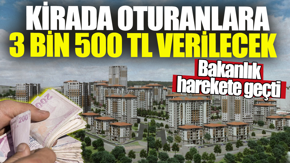 Kirada oturanlara 3.500 TL verilecek! Bakanlık harekete geçti