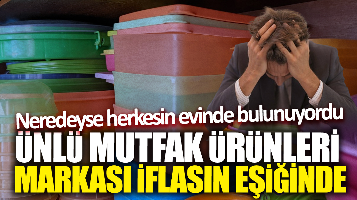 Ünlü mutfak ürünleri markası iflasın eşiğinde! Neredeyse herkesin evinde bulunuyordu